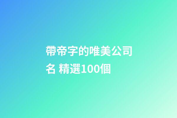 帶帝字的唯美公司名 精選100個-第1張-公司起名-玄機派
